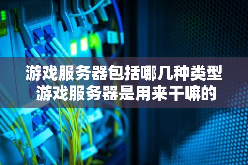 游戏服务器包括哪几种类型 游戏服务器是用来干嘛的