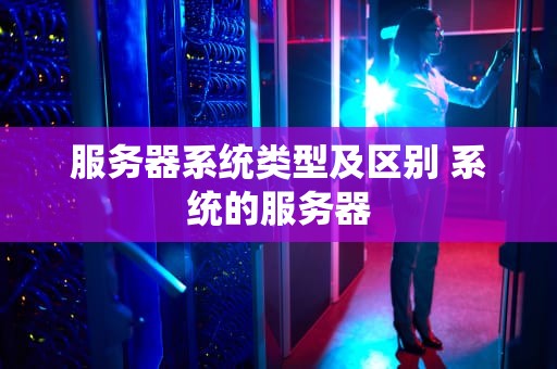 服务器系统类型及区别 系统的服务器