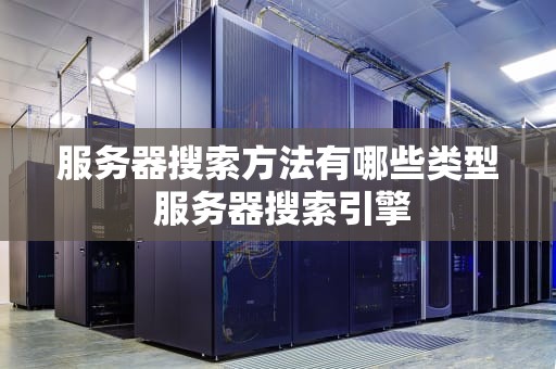 服务器搜索方法有哪些类型 服务器搜索引擎