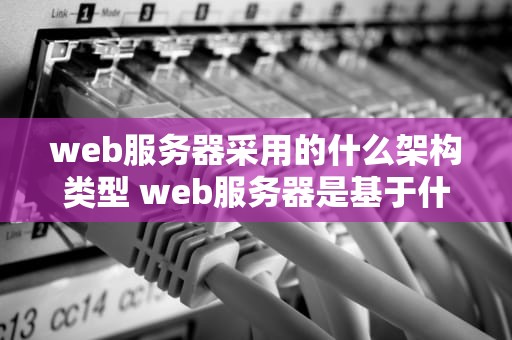 web服务器采用的什么架构类型 web服务器是基于什么协议