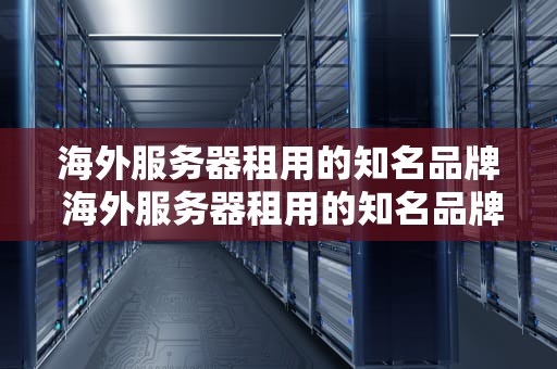 海外服务器租用的知名品牌 海外服务器租用的知名品牌是什么