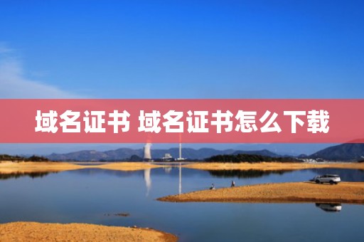 域名证书 域名证书怎么下载