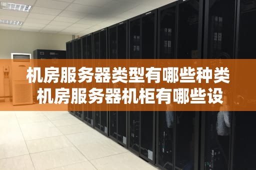 机房服务器类型有哪些种类 机房服务器机柜有哪些设备
