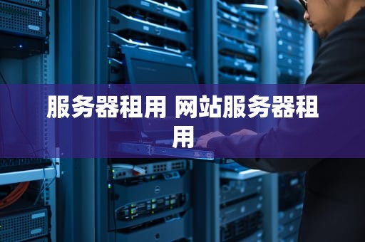 服务器租用 网站服务器租用