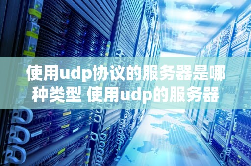 使用udp协议的服务器是哪种类型 使用udp的服务器程序是什么