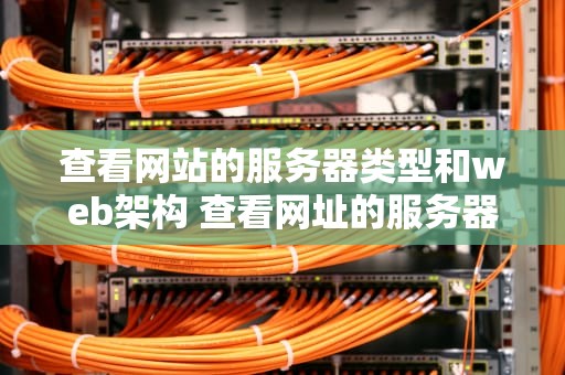 查看网站的服务器类型和web架构 查看网址的服务器