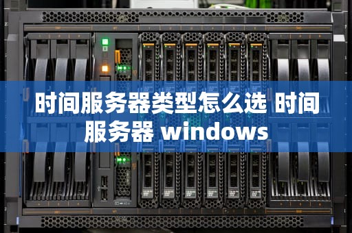 时间服务器类型怎么选 时间服务器 windows