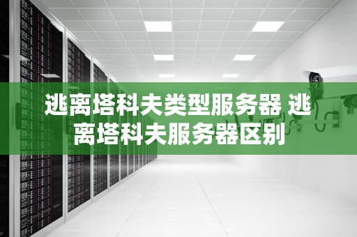 逃离塔科夫类型服务器 逃离塔科夫服务器区别