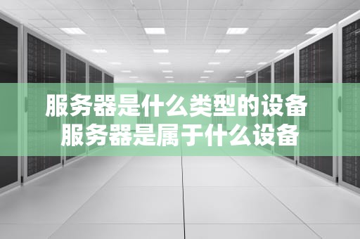 服务器是什么类型的设备 服务器是属于什么设备