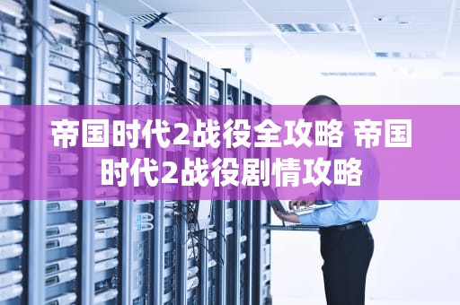帝国时代2战役全攻略 帝国时代2战役剧情攻略