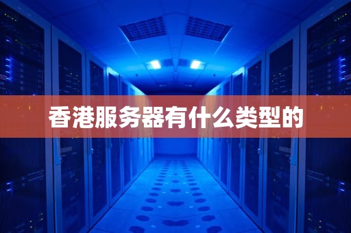 香港服务器有什么类型的