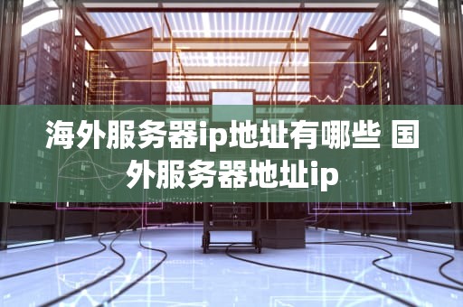 海外服务器ip地址有哪些 国外服务器地址ip