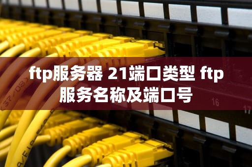 ftp服务器 21端口类型 ftp服务名称及端口号