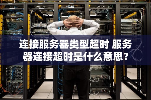 连接服务器类型超时 服务器连接超时是什么意思？