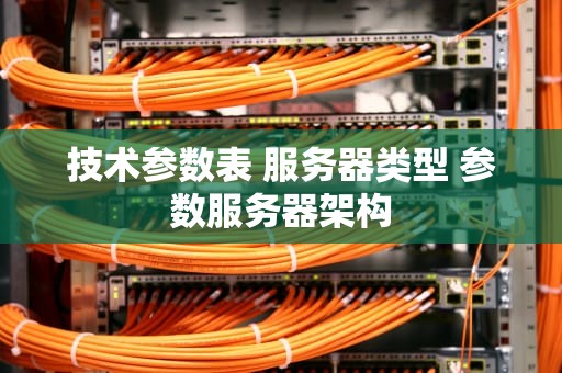 技术参数表 服务器类型 参数服务器架构
