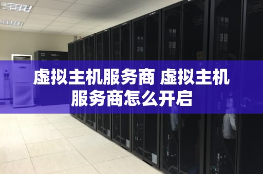 虚拟主机服务商 虚拟主机服务商怎么开启