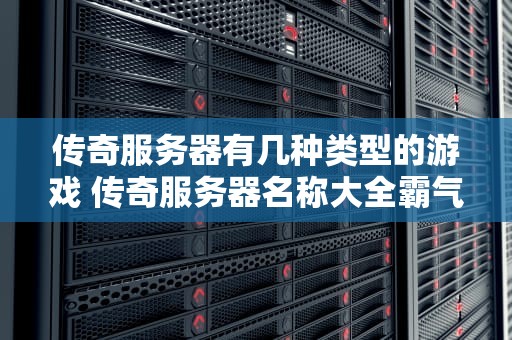 传奇服务器有几种类型的游戏 传奇服务器名称大全霸气十足