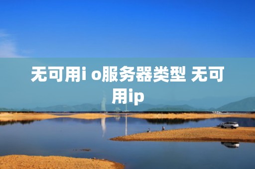 无可用i o服务器类型 无可用ip