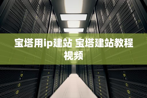 宝塔用ip建站 宝塔建站教程视频