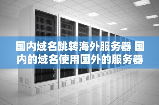 国内域名跳转海外服务器 国内的域名使用国外的服务器
