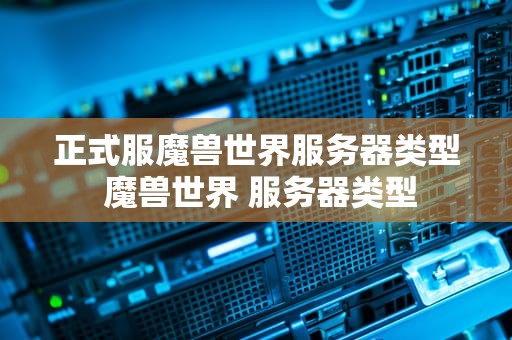 正式服魔兽世界服务器类型 魔兽世界 服务器类型