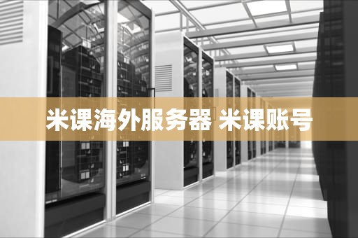米课海外服务器 米课账号