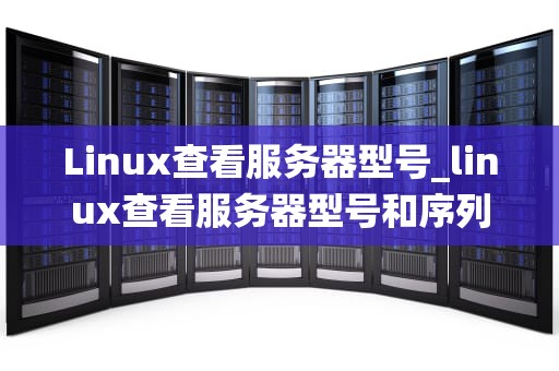 Linux查看服务器型号_linux查看服务器型号和序列号_Linux系统中查看服务器型号的方法