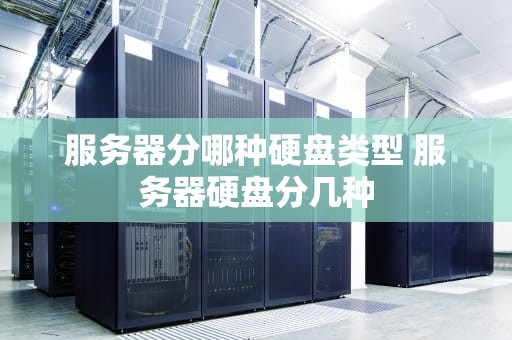 服务器分哪种硬盘类型 服务器硬盘分几种