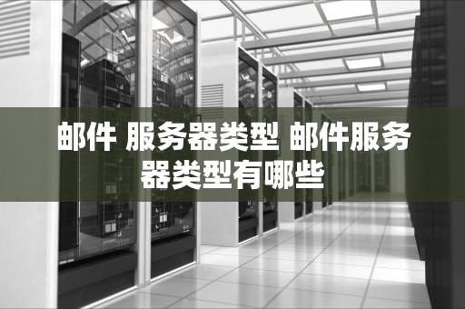 邮件 服务器类型 邮件服务器类型有哪些