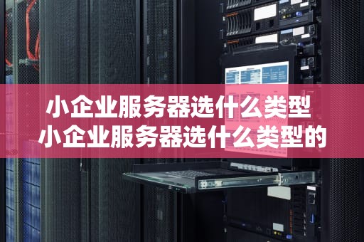 小企业服务器选什么类型 小企业服务器选什么类型的