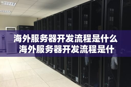 海外服务器开发流程是什么 海外服务器开发流程是什么类型