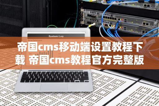 帝国cms移动端设置教程下载 帝国cms教程官方完整版