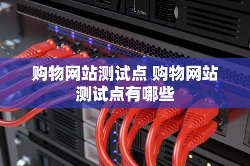 购物网站测试点 购物网站测试点有哪些