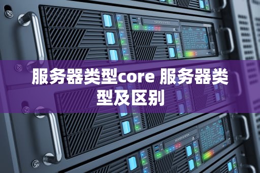 服务器类型core 服务器类型及区别