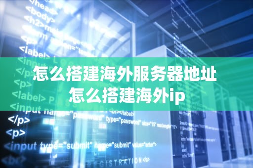 怎么搭建海外服务器地址 怎么搭建海外ip