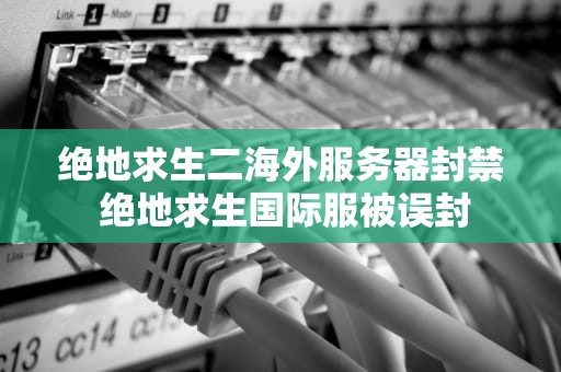 绝地求生二海外服务器封禁 绝地求生国际服被误封