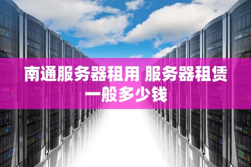 南通服务器租用 服务器租赁一般多少钱