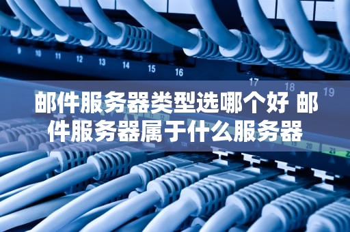 邮件服务器类型选哪个好 邮件服务器属于什么服务器