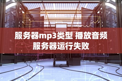服务器mp3类型 播放音频服务器运行失败