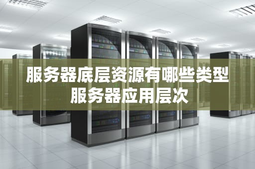 服务器底层资源有哪些类型 服务器应用层次