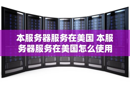 本服务器服务在美国 本服务器服务在美国怎么使用