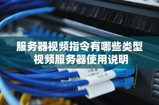 服务器视频指令有哪些类型 视频服务器使用说明