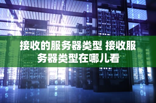 接收的服务器类型 接收服务器类型在哪儿看