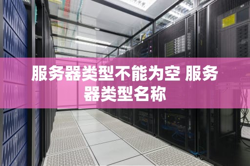 服务器类型不能为空 服务器类型名称