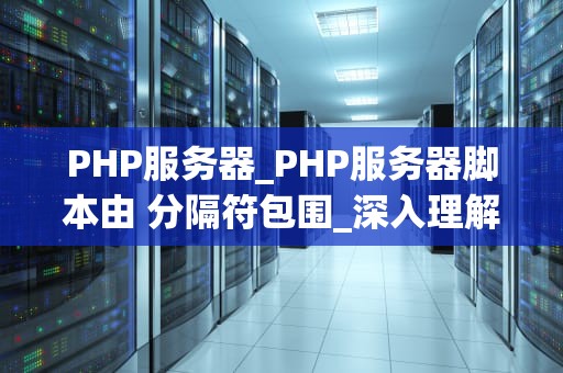 PHP服务器_PHP服务器脚本由 分隔符包围_深入理解PHP服务器