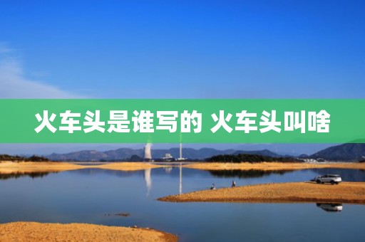 火车头是谁写的 火车头叫啥