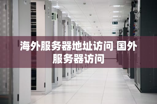 海外服务器地址访问 国外服务器访问