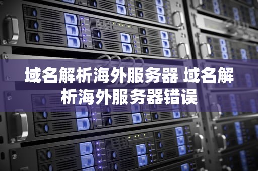 域名解析海外服务器 域名解析海外服务器错误