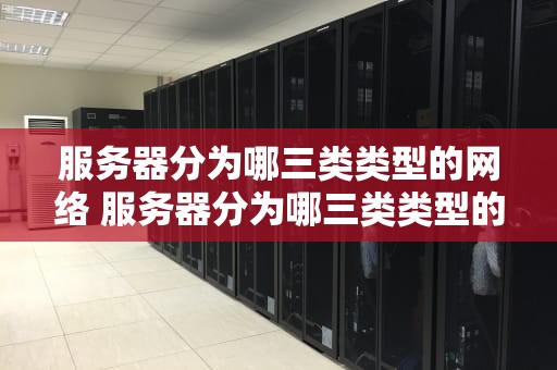 服务器分为哪三类类型的网络 服务器分为哪三类类型的网络设备