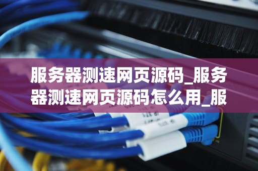 服务器测速网页源码_服务器测速网页源码怎么用_服务器测速网页源码的设计与实现